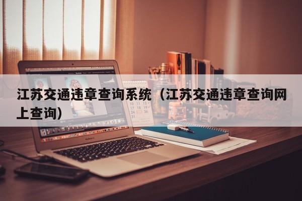 江苏交通违章查询系统（江苏交通违章查询网上查询）