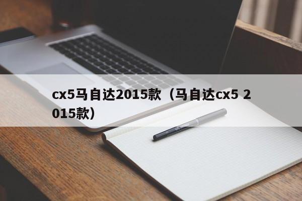 cx5马自达2015款（马自达cx5 2015款）