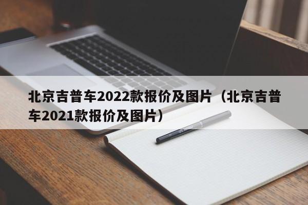 北京吉普车2022款报价及图片（北京吉普车2021款报价及图片）