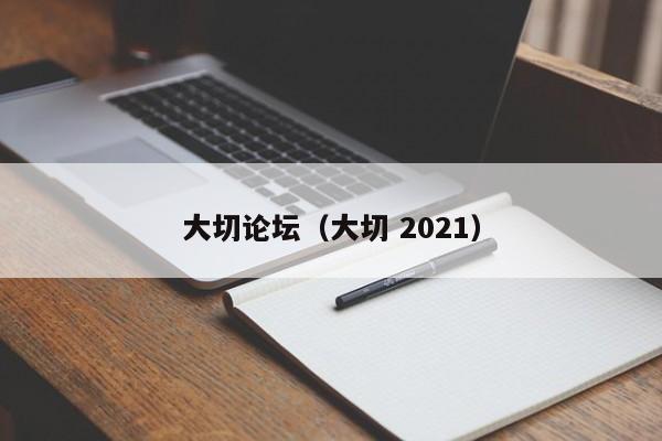 大切论坛（大切 2021）