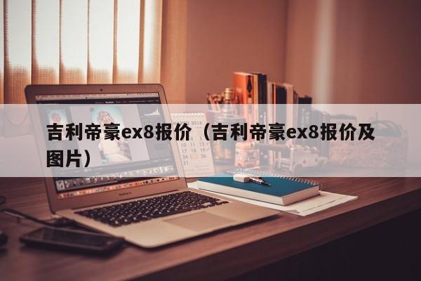 吉利帝豪ex8报价（吉利帝豪ex8报价及图片）