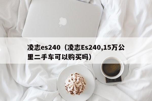 凌志es240（凌志Es240,15万公里二手车可以购买吗）