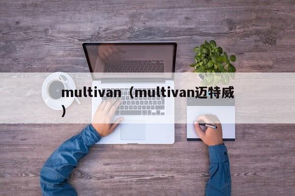 multivan（multivan迈特威）