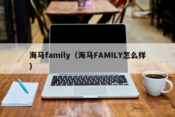 海马family（海马FAMILY怎么样）