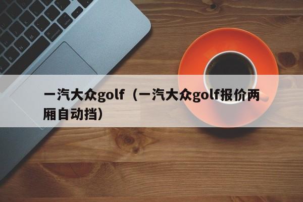 一汽大众golf（一汽大众golf报价两厢自动挡）