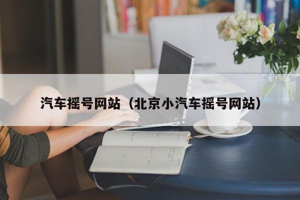 汽车摇号网站（北京小汽车摇号网站）