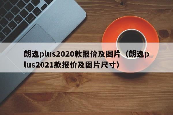 朗逸plus2020款报价及图片（朗逸plus2021款报价及图片尺寸）