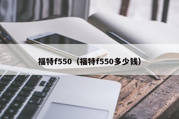 福特f550（福特f550多少钱）