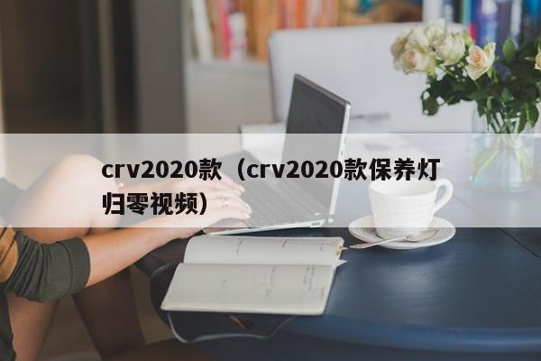 crv2020款（crv2020款保养灯归零视频）