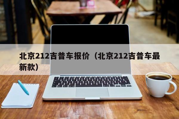 北京212吉普车报价（北京212吉普车最新款）