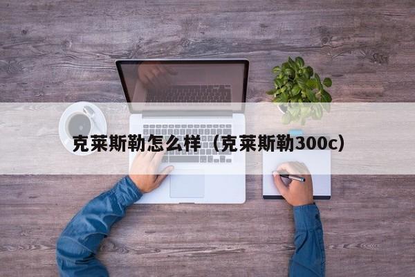 克莱斯勒怎么样（克莱斯勒300c）