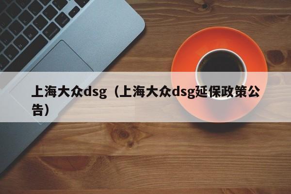 上海大众dsg（上海大众dsg延保政策公告）