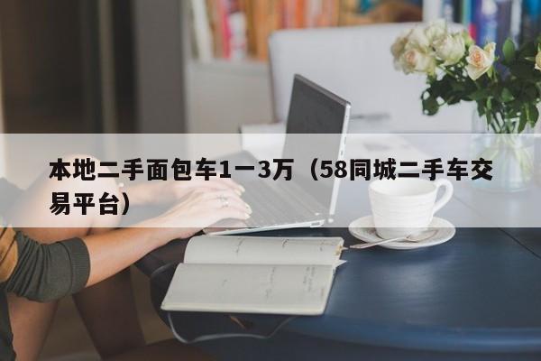 本地二手面包车1一3万（58同城二手车交易平台）