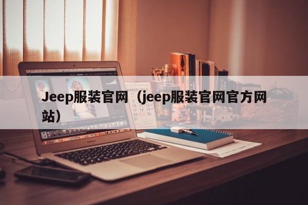 Jeep服装官网（jeep服装官网官方网站）