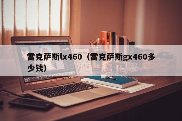 雷克萨斯lx460（雷克萨斯gx460多少钱）