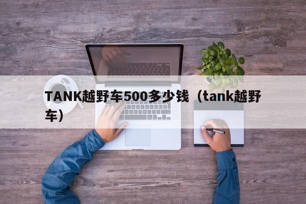 TANK越野车500多少钱（tank越野车）