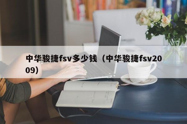 中华骏捷fsv多少钱（中华骏捷fsv2009）