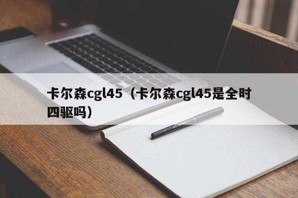 卡尔森cgl45（卡尔森cgl45是全时四驱吗）