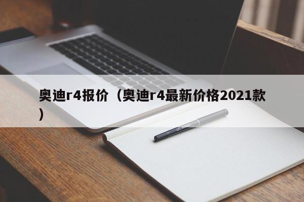 奥迪r4报价（奥迪r4最新价格2021款）