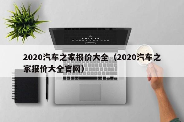 2020汽车之家报价大全（2020汽车之家报价大全官网）