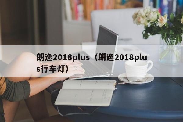 朗逸2018plus（朗逸2018plus行车灯）