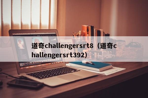 道奇challengersrt8（道奇challengersrt392）