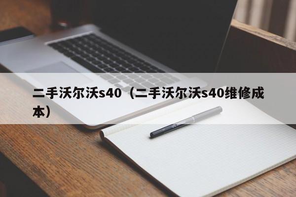 二手沃尔沃s40（二手沃尔沃s40维修成本）