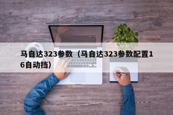 马自达323参数（马自达323参数配置16自动挡）