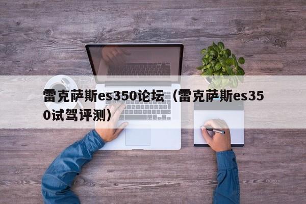 雷克萨斯es350论坛（雷克萨斯es350试驾评测）