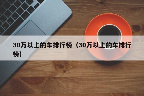 30万以上的车排行榜（30万以上的车排行榜）