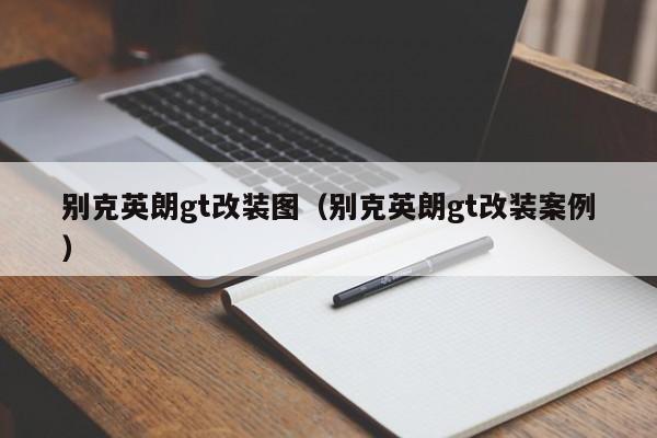 别克英朗gt改装图（别克英朗gt改装案例）