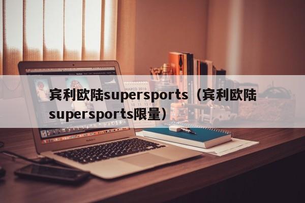 宾利欧陆supersports（宾利欧陆supersports限量）