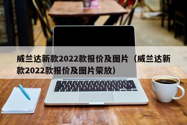 威兰达新款2022款报价及图片（威兰达新款2022款报价及图片荣放）