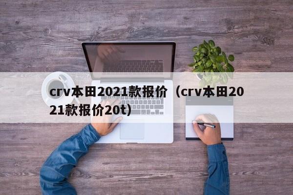 crv本田2021款报价（crv本田2021款报价20t）