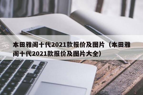 本田雅阁十代2021款报价及图片（本田雅阁十代2021款报价及图片大全）