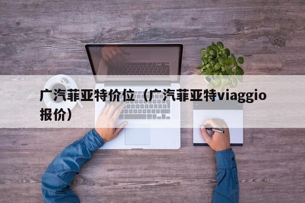 广汽菲亚特价位（广汽菲亚特viaggio报价）