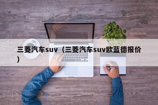 三菱汽车suv（三菱汽车suv欧蓝德报价）