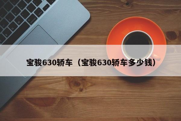 宝骏630轿车（宝骏630轿车多少钱）