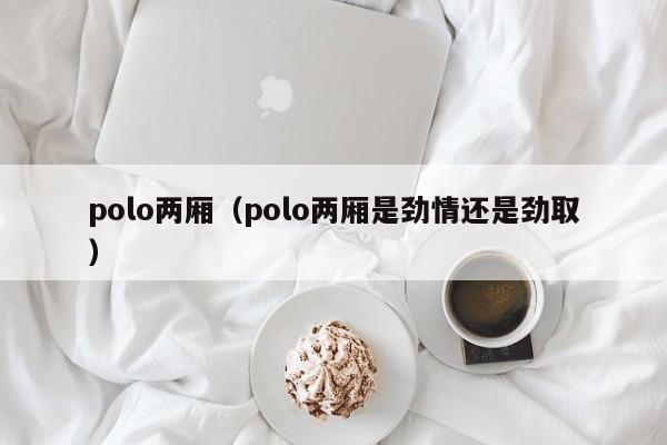 polo两厢（polo两厢是劲情还是劲取）