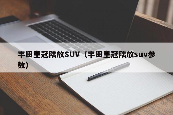 丰田皇冠陆放SUV（丰田皇冠陆放suv参数）