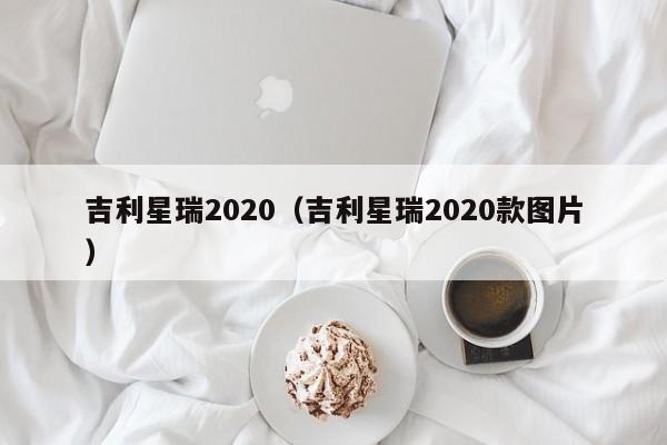 吉利星瑞2020（吉利星瑞2020款图片）