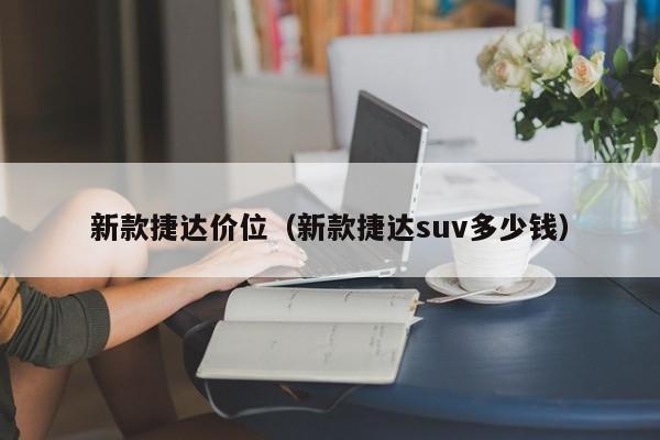 新款捷达价位（新款捷达suv多少钱）