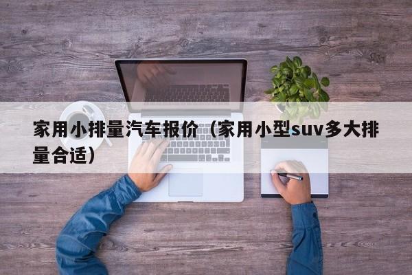 家用小排量汽车报价（家用小型suv多大排量合适）