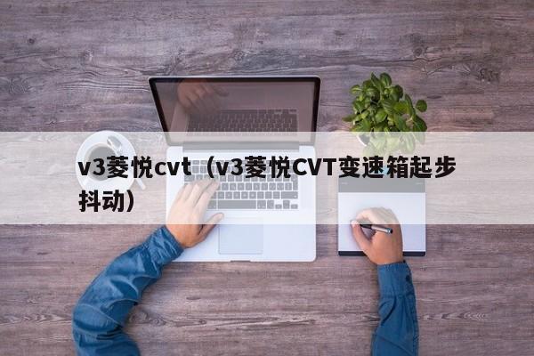 v3菱悦cvt（v3菱悦CVT变速箱起步抖动）