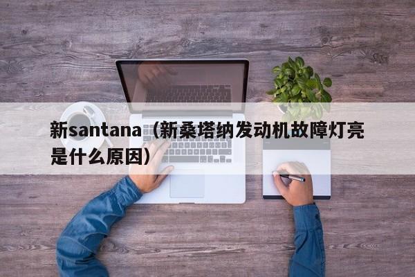 新santana（新桑塔纳发动机故障灯亮是什么原因）