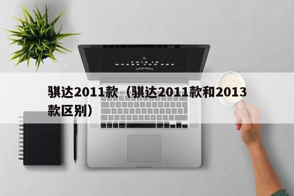 骐达2011款（骐达2011款和2013款区别）