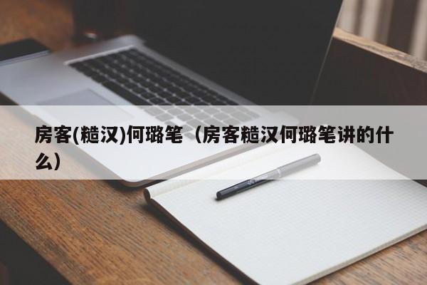 房客(糙汉)何璐笔（房客糙汉何璐笔讲的什么）