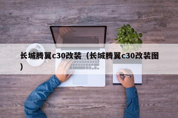 长城腾翼c30改装（长城腾翼c30改装图）