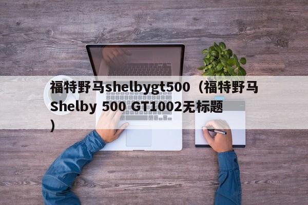 福特野马shelbygt500（福特野马Shelby 500 GT1002无标题）