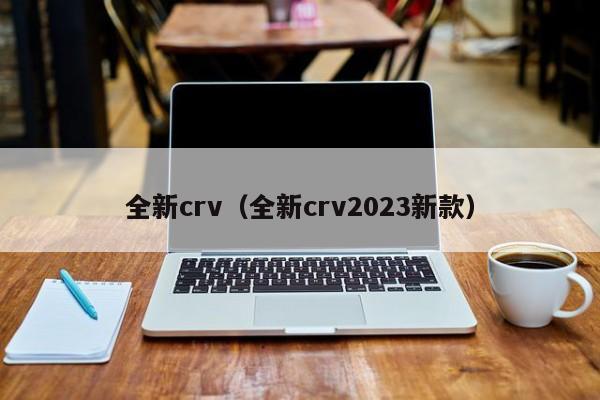 全新crv（全新crv2023新款）